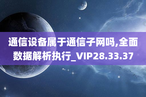 通信设备属于通信子网吗,全面数据解析执行_VIP28.33.37