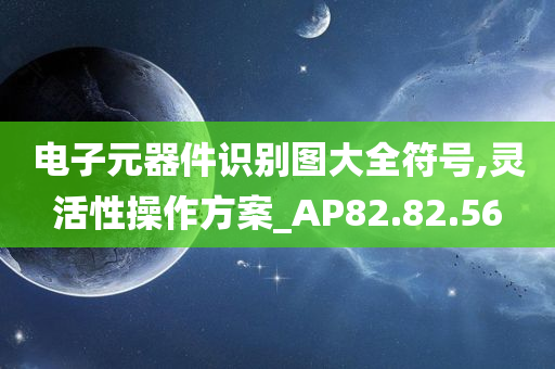 电子元器件识别图大全符号,灵活性操作方案_AP82.82.56