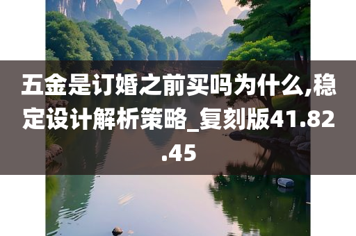 五金是订婚之前买吗为什么,稳定设计解析策略_复刻版41.82.45