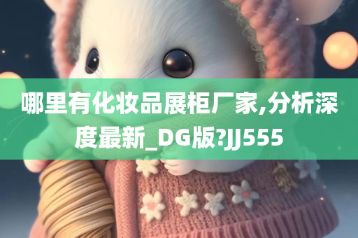 哪里有化妆品展柜厂家,分析深度最新_DG版?JJ555