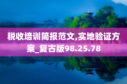 税收培训简报范文,实地验证方案_复古版98.25.78