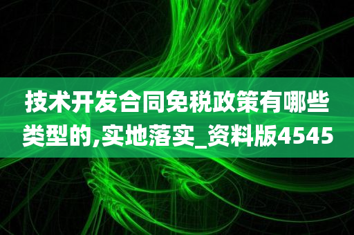 技术开发合同免税政策有哪些类型的,实地落实_资料版4545