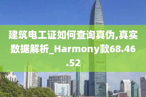 建筑电工证如何查询真伪,真实数据解析_Harmony款68.46.52