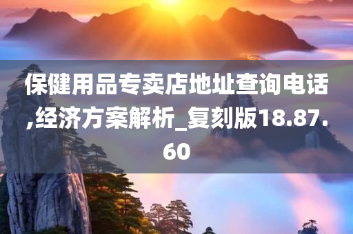 保健用品专卖店地址查询电话,经济方案解析_复刻版18.87.60