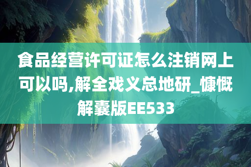 食品经营许可证怎么注销网上可以吗,解全戏义总地研_慷慨解囊版EE533