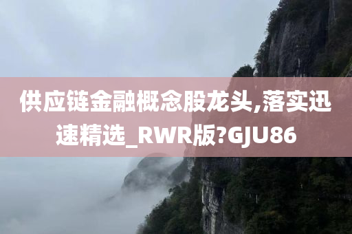 供应链金融概念股龙头,落实迅速精选_RWR版?GJU86