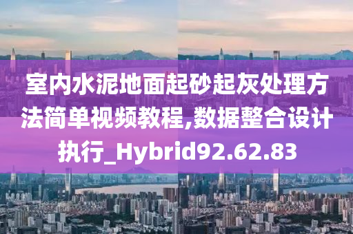 室内水泥地面起砂起灰处理方法简单视频教程,数据整合设计执行_Hybrid92.62.83