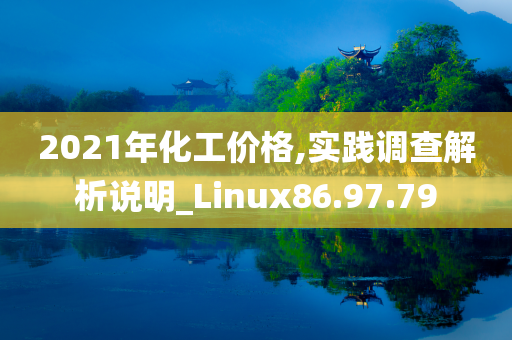 2021年化工价格,实践调查解析说明_Linux86.97.79