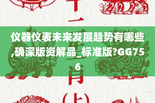 仪器仪表未来发展趋势有哪些,确深版资解品_标准版?GG756