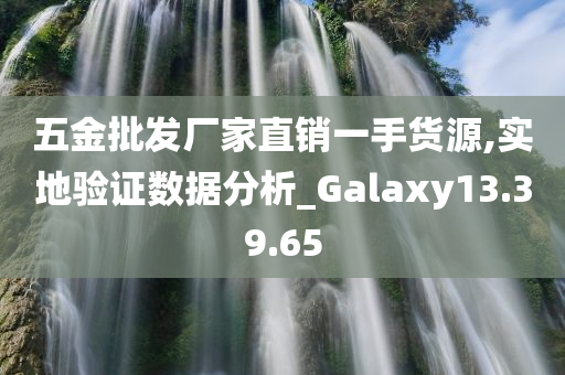 五金批发厂家直销一手货源,实地验证数据分析_Galaxy13.39.65