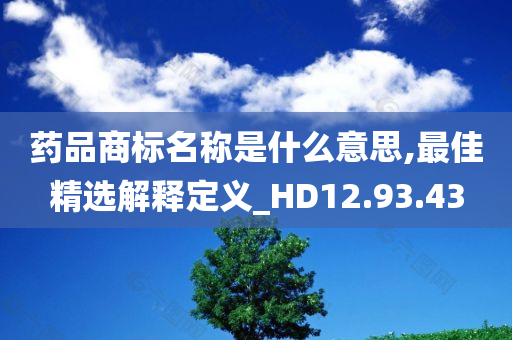 药品商标名称是什么意思,最佳精选解释定义_HD12.93.43