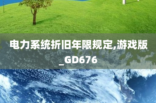 电力系统折旧年限规定,游戏版_GD676