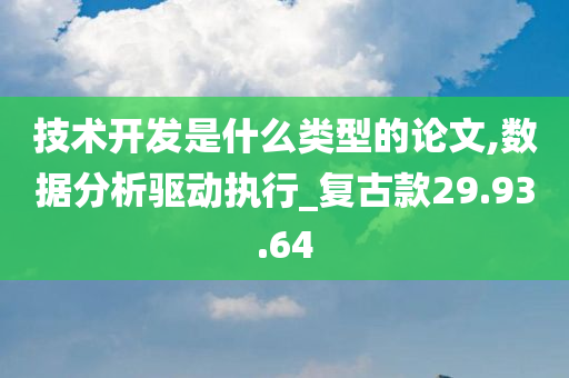 技术开发是什么类型的论文,数据分析驱动执行_复古款29.93.64