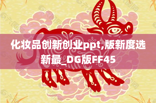 化妆品创新创业ppt,版新度选新最_DG版FF45