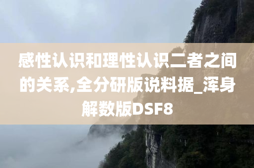 感性认识和理性认识二者之间的关系,全分研版说料据_浑身解数版DSF8