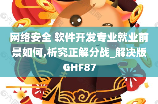 网络安全 软件开发专业就业前景如何,析究正解分战_解决版GHF87