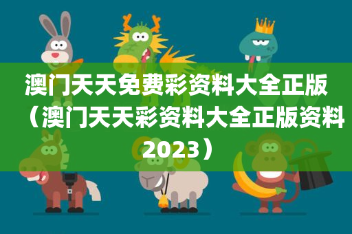 澳门天天免费彩资料大全正版（澳门天天彩资料大全正版资料2023）