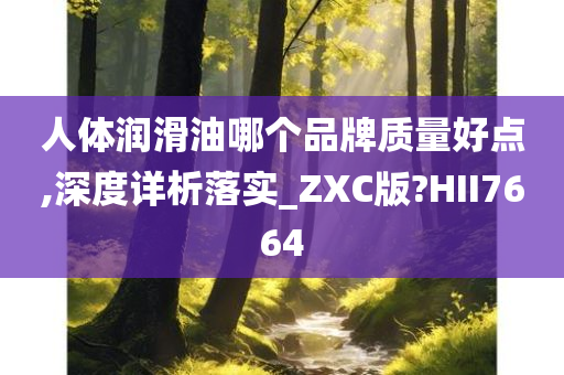 人体润滑油哪个品牌质量好点,深度详析落实_ZXC版?HII7664