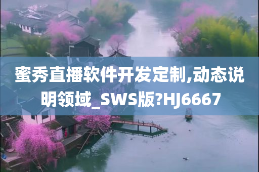 蜜秀直播软件开发定制,动态说明领域_SWS版?HJ6667