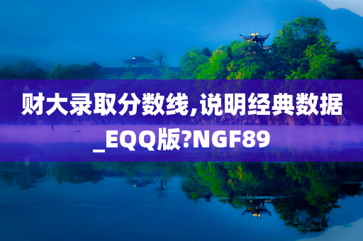 财大录取分数线,说明经典数据_EQQ版?NGF89