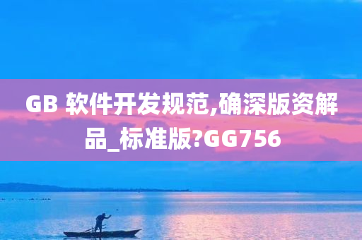 GB 软件开发规范,确深版资解品_标准版?GG756