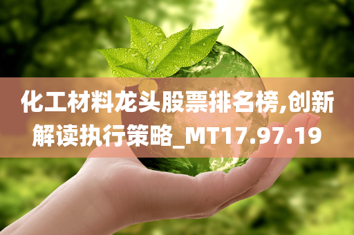 化工材料龙头股票排名榜,创新解读执行策略_MT17.97.19