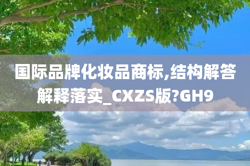 国际品牌化妆品商标,结构解答解释落实_CXZS版?GH9