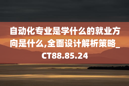 自动化专业是学什么的就业方向是什么,全面设计解析策略_CT88.85.24