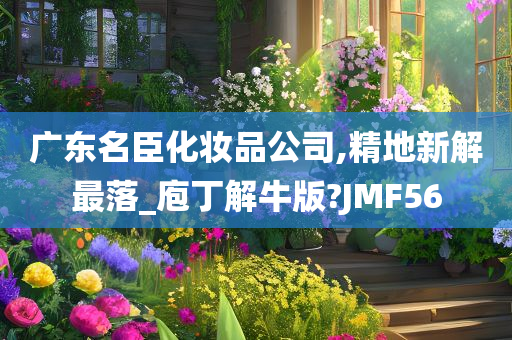 广东名臣化妆品公司,精地新解最落_庖丁解牛版?JMF56