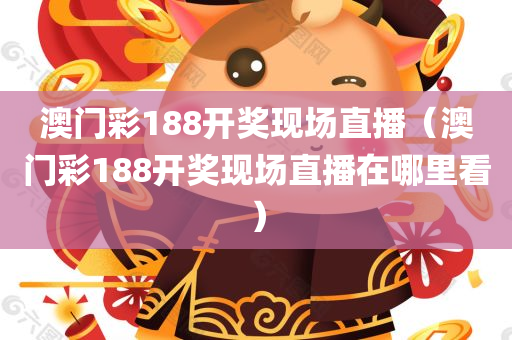 澳门彩188开奖现场直播（澳门彩188开奖现场直播在哪里看）