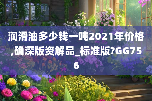 润滑油多少钱一吨2021年价格,确深版资解品_标准版?GG756