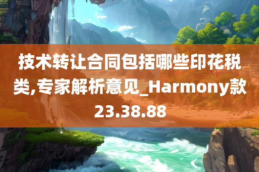 技术转让合同包括哪些印花税类,专家解析意见_Harmony款23.38.88