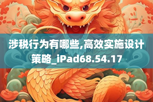 涉税行为有哪些,高效实施设计策略_iPad68.54.17