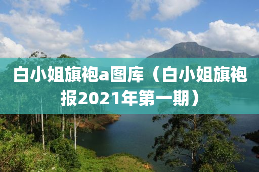 白小姐旗袍a图库（白小姐旗袍报2021年第一期）