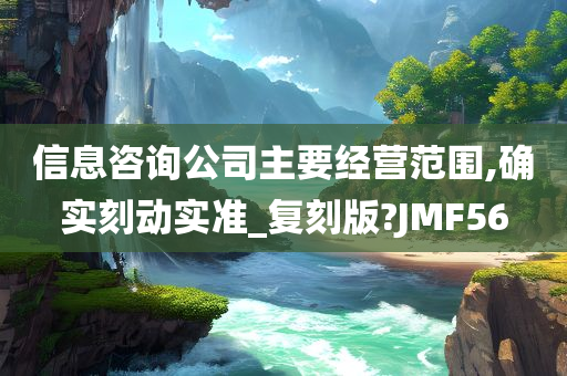 信息咨询公司主要经营范围,确实刻动实准_复刻版?JMF56