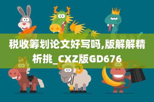 税收筹划论文好写吗,版解解精析挑_CXZ版GD676