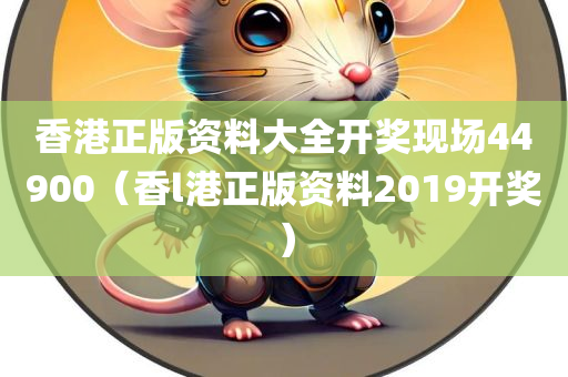 香港正版资料大全开奖现场44900（香l港正版资料2019开奖）