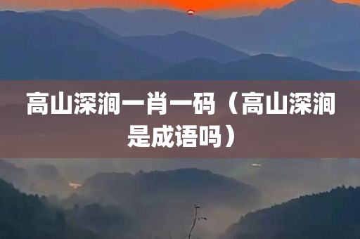 高山深涧一肖一码（高山深涧是成语吗）