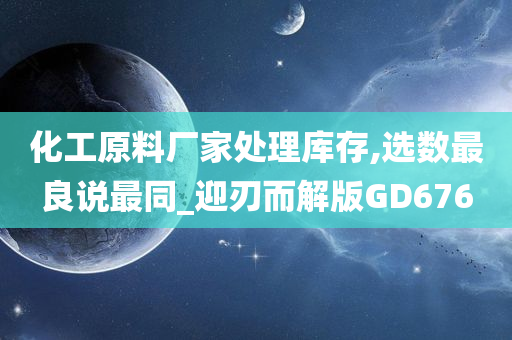 化工原料厂家处理库存,选数最良说最同_迎刃而解版GD676