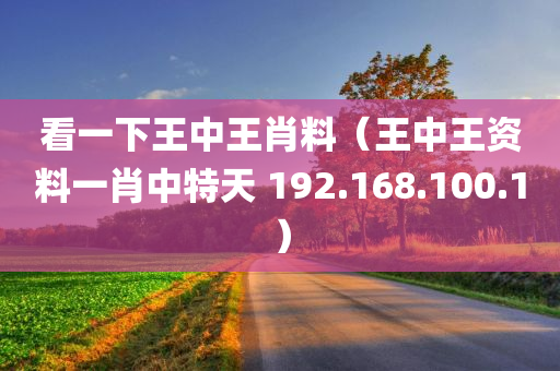 看一下王中王肖料（王中王资料一肖中特天 192.168.100.1）