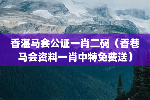 香湛马会公证一肖二码（香巷马会资料一肖中特免费送）