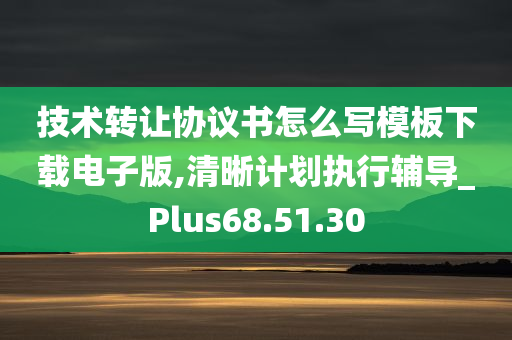 技术转让协议书怎么写模板下载电子版,清晰计划执行辅导_Plus68.51.30