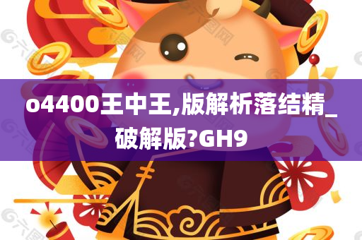 o4400王中王,版解析落结精_破解版?GH9