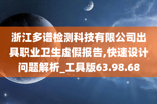 浙江多谱检测科技有限公司出具职业卫生虚假报告,快速设计问题解析_工具版63.98.68