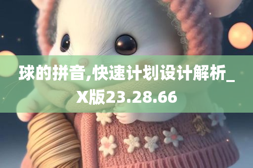 球的拼音,快速计划设计解析_X版23.28.66