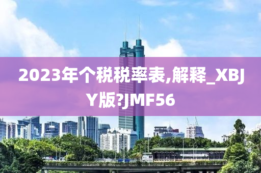 2023年个税税率表,解释_XBJY版?JMF56