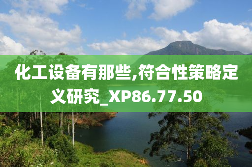 化工设备有那些,符合性策略定义研究_XP86.77.50