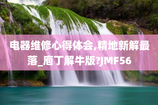 电器维修心得体会,精地新解最落_庖丁解牛版?JMF56