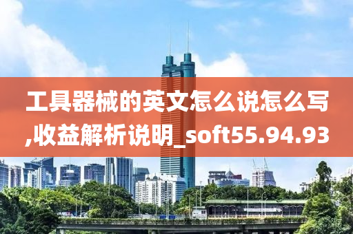 工具器械的英文怎么说怎么写,收益解析说明_soft55.94.93