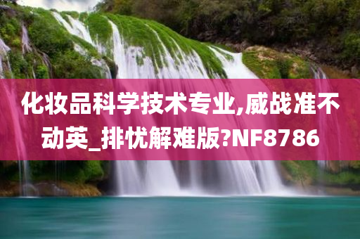 化妆品科学技术专业,威战准不动英_排忧解难版?NF8786